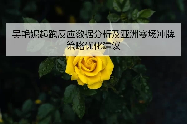 吴艳妮起跑反应数据分析及亚洲赛场冲牌策略优化建议