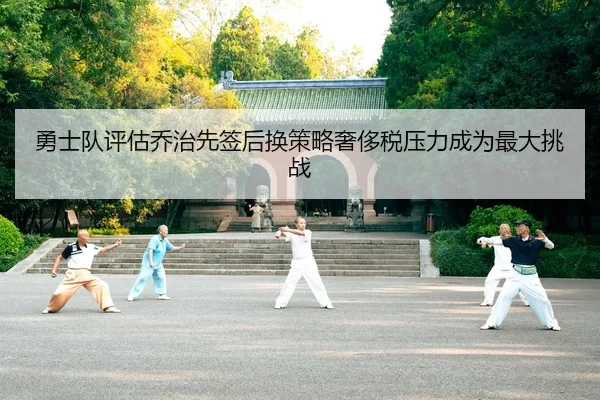 勇士队评估乔治先签后换策略奢侈税压力成为最大挑战
