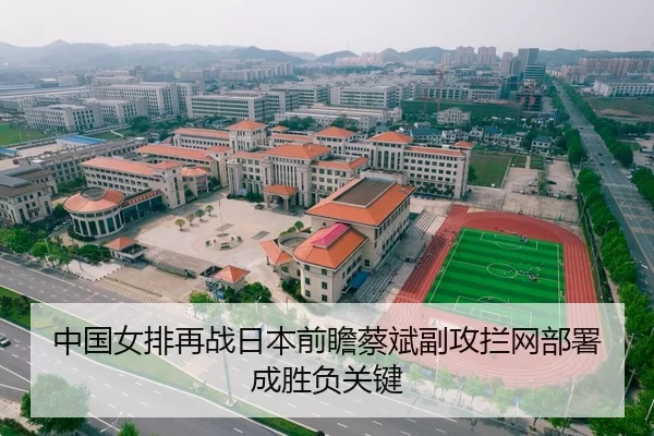 中国女排再战日本前瞻蔡斌副攻拦网部署成胜负关键
