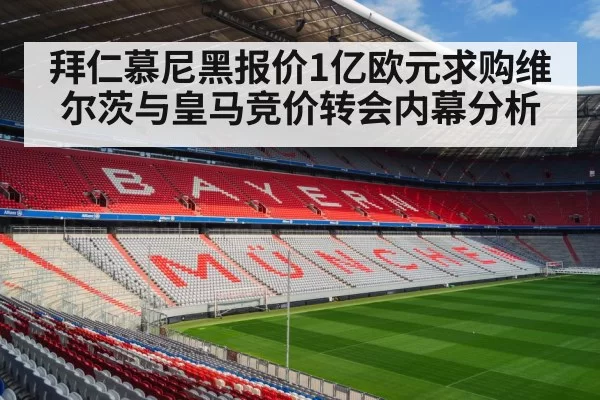 拜仁慕尼黑报价1亿欧元求购维尔茨与皇马竞价转会内幕分析