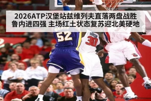 2026ATP汉堡站兹维列夫直落两盘战胜鲁内进四强 主场红土状态复苏迎北美硬地