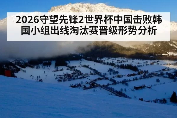 2026守望先锋2世界杯中国击败韩国小组出线淘汰赛晋级形势分析