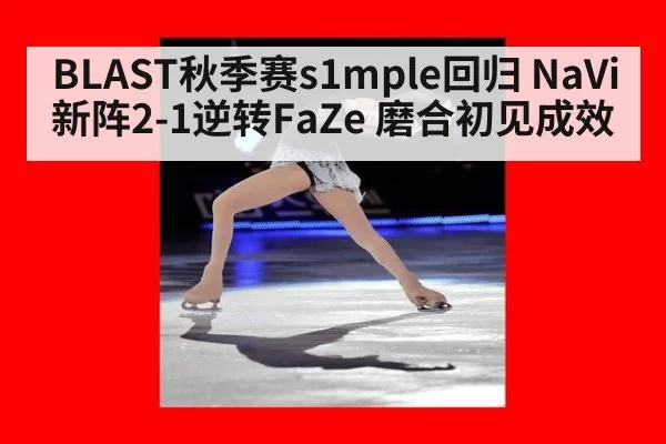 BLAST秋季赛s1mple回归 NaVi新阵2-1逆转FaZe 磨合初见成效