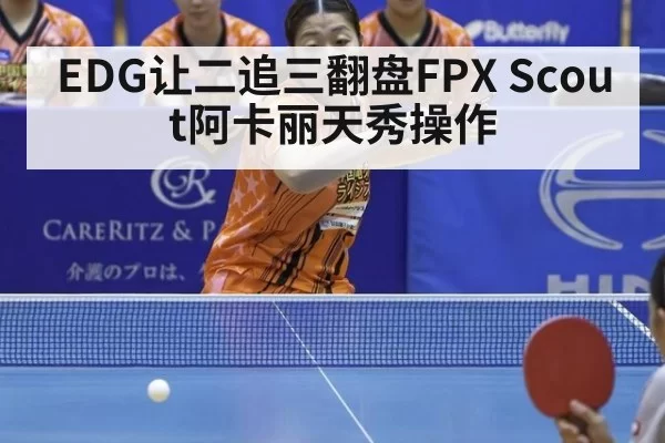 EDG让二追三翻盘FPX Scout阿卡丽天秀操作