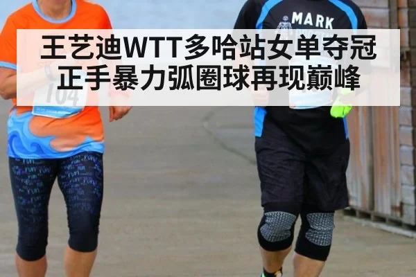 王艺迪WTT多哈站女单夺冠 正手暴力弧圈球再现巅峰