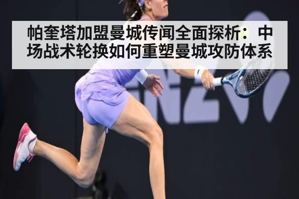 帕奎塔加盟曼城传闻全面探析:中场战术轮换如何重塑曼城攻防体系
