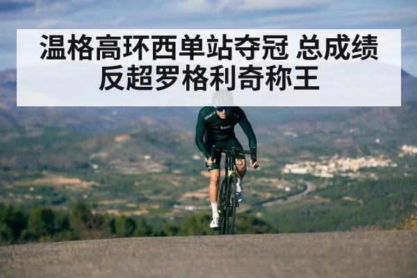 温格高环西单站夺冠 总成绩反超罗格利奇称王