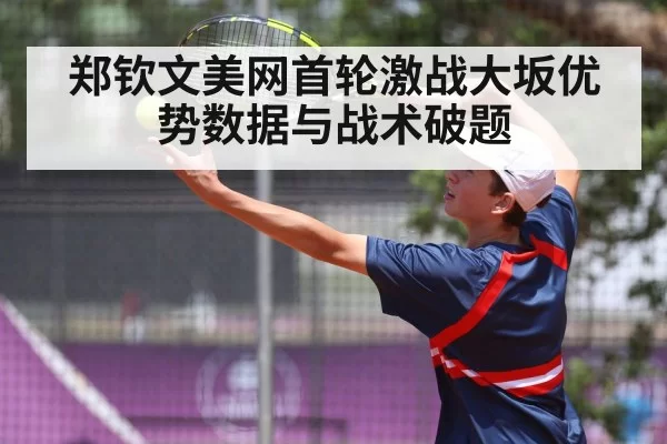 郑钦文美网首轮激战大坂优势数据与战术破题